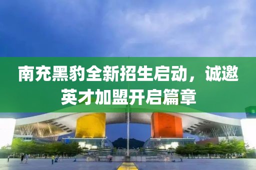 南充黑豹全新招生啟動，誠邀英才加盟開啟篇章