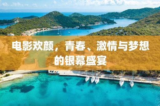 電影歡顏，青春、激情與夢想的銀幕盛宴