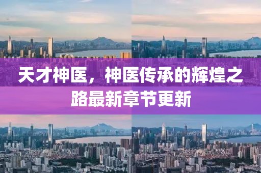 天才神醫，神醫傳承的輝煌之路最新章節更新