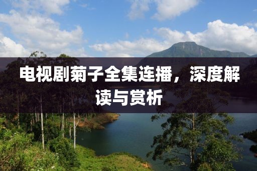 電視劇菊子全集連播，深度解讀與賞析