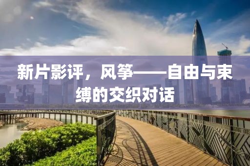 新片影評，風箏——自由與束縛的交織對話