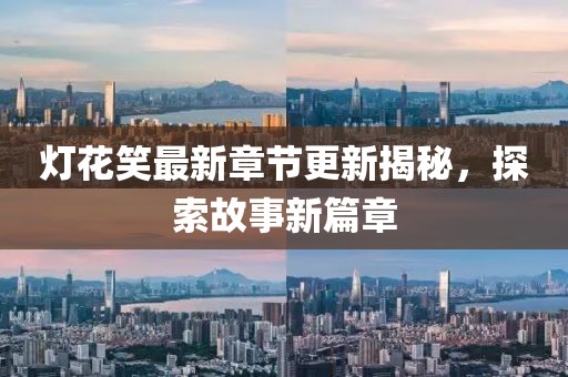 燈花笑最新章節更新揭秘，探索故事新篇章