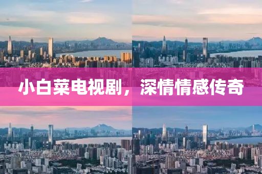 小白菜電視劇，深情情感傳奇