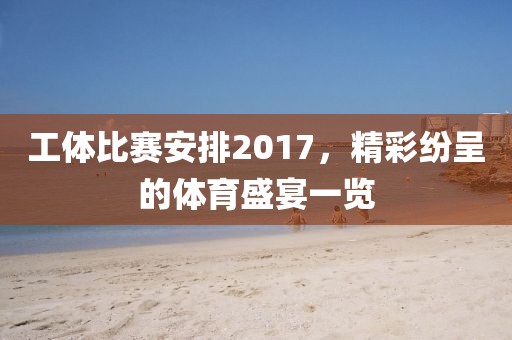 工體比賽安排2017，精彩紛呈的體育盛宴一覽