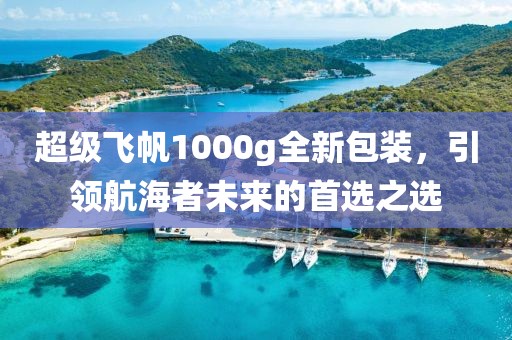超級飛帆1000g全新包裝，引領航海者未來的首選之選