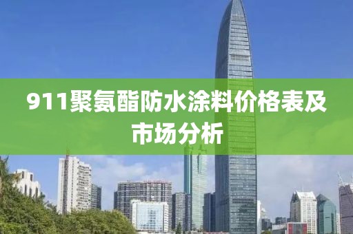 911聚氨酯防水涂料價格表及市場分析