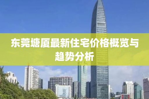 東莞塘廈最新住宅價格概覽與趨勢分析