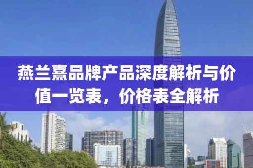 燕蘭熹品牌產品深度解析與價值一覽表，價格表全解析