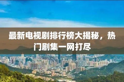 最新電視劇排行榜大揭秘，熱門劇集一網打盡