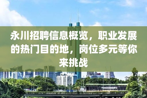 永川招聘信息概覽，職業發展的熱門目的地，崗位多元等你來挑戰