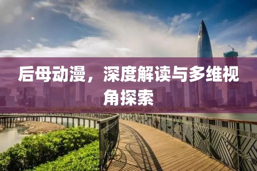 后母動漫，深度解讀與多維視角探索