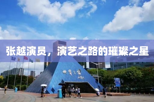 張越演員，演藝之路的璀璨之星