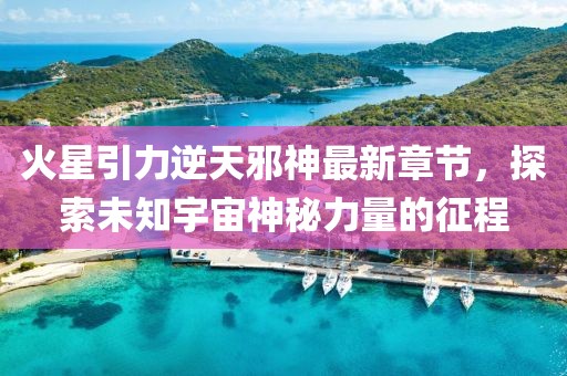 火星引力逆天邪神最新章節，探索未知宇宙神秘力量的征程