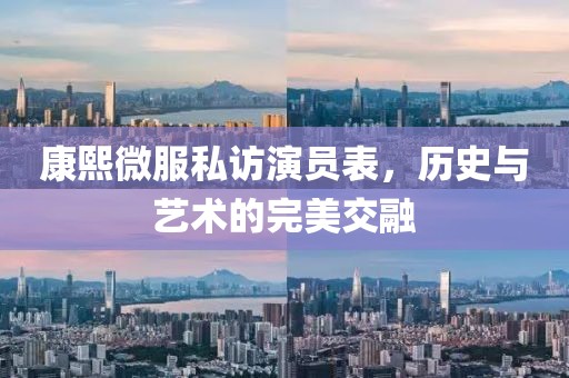 康熙微服私訪演員表，歷史與藝術的完美交融