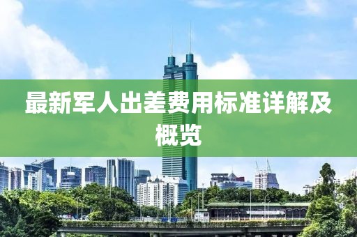 最新軍人出差費用標準詳解及概覽