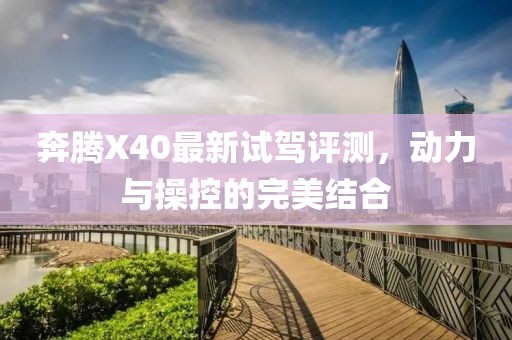 奔騰X40最新試駕評測，動力與操控的完美結合