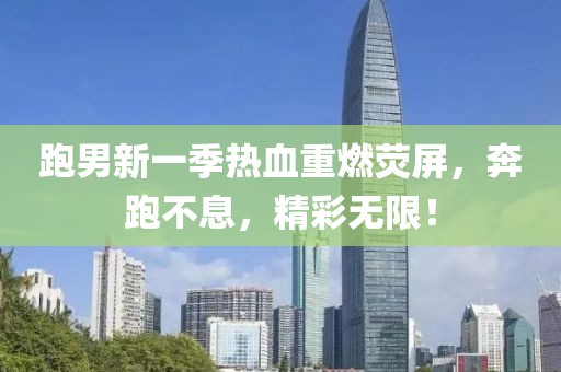 跑男新一季熱血重燃熒屏，奔跑不息，精彩無限！