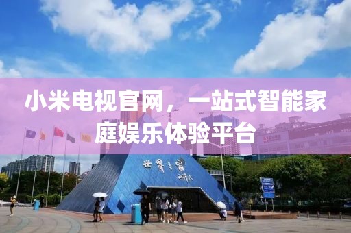 小米電視官網，一站式智能家庭娛樂體驗平臺