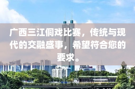 廣西三江侗戲比賽，傳統與現代的交融盛事，希望符合您的要求。