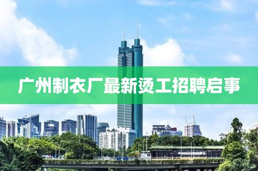 廣州制衣廠最新燙工招聘啟事