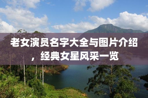 老女演員名字大全與圖片介紹，經典女星風采一覽