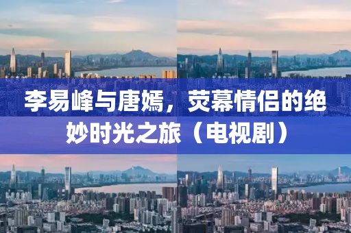 李易峰與唐嫣，熒幕情侶的絕妙時光之旅（電視劇）