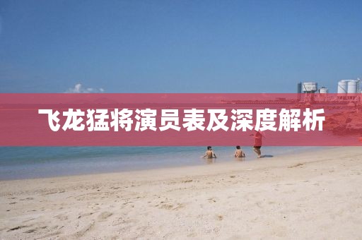 飛龍猛將演員表及深度解析