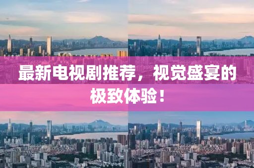 最新電視劇推薦，視覺盛宴的極致體驗！