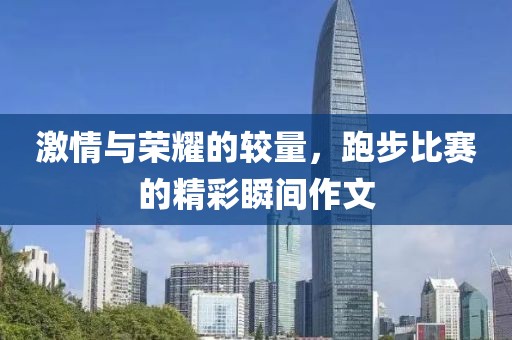 激情與榮耀的較量，跑步比賽的精彩瞬間作文