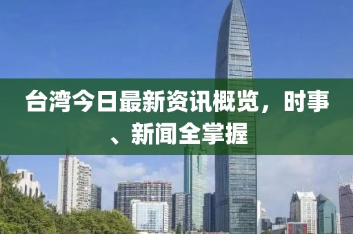 臺灣今日最新資訊概覽，時事、新聞全掌握