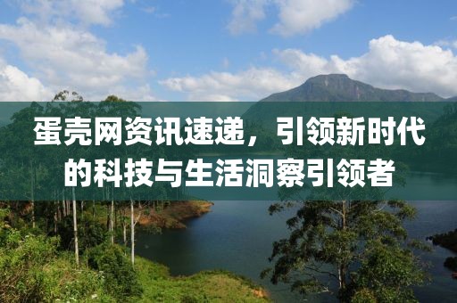 蛋殼網資訊速遞，引領新時代的科技與生活洞察引領者