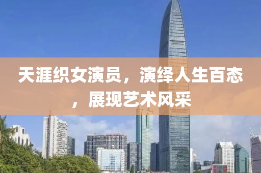 天涯織女演員，演繹人生百態，展現藝術風采