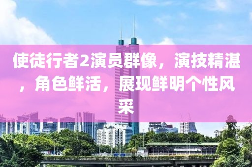 使徒行者2演員群像，演技精湛，角色鮮活，展現鮮明個性風采