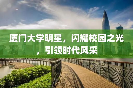 廈門大學明星，閃耀校園之光，引領時代風采