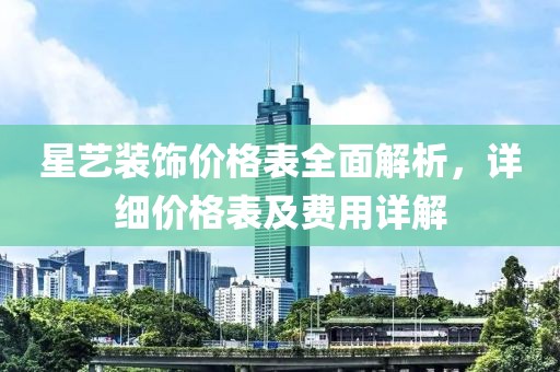 星藝裝飾價格表全面解析，詳細價格表及費用詳解