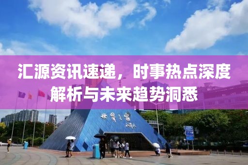 匯源資訊速遞，時事熱點深度解析與未來趨勢洞悉