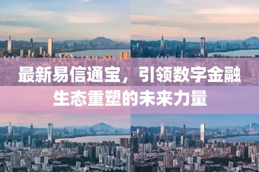 最新易信通寶，引領數字金融生態重塑的未來力量