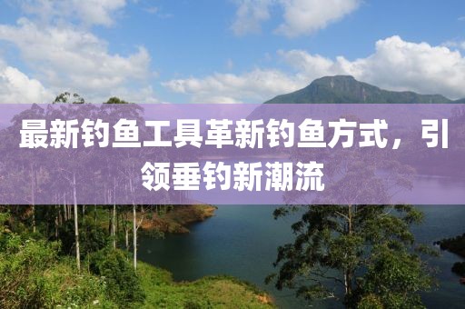 最新釣魚工具革新釣魚方式，引領垂釣新潮流