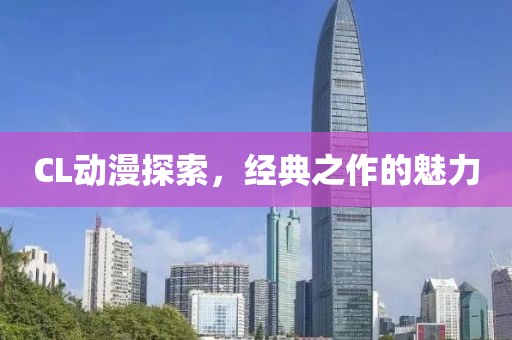 CL動漫探索，經典之作的魅力