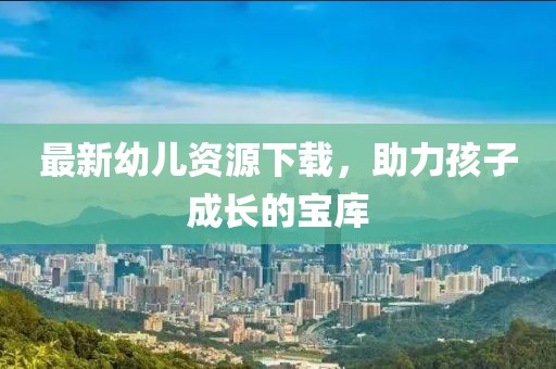 最新幼兒資源下載，助力孩子成長的寶庫