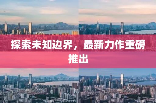 探索未知邊界，最新力作重磅推出