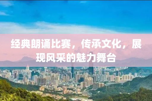 經典朗誦比賽，傳承文化，展現風采的魅力舞臺