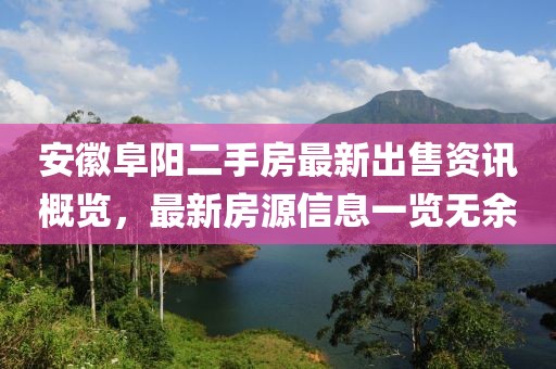 安徽阜陽二手房最新出售資訊概覽，最新房源信息一覽無余
