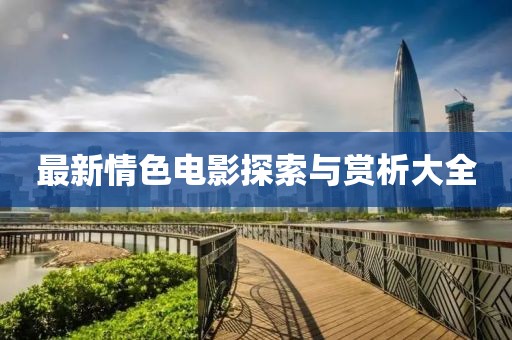 最新情色電影探索與賞析大全