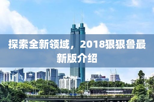 探索全新領域，2018狠狠魯最新版介紹