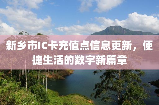 新鄉市IC卡充值點信息更新，便捷生活的數字新篇章
