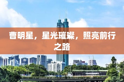 曹明星，星光璀璨，照亮前行之路