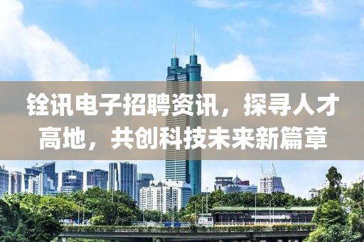 銓訊電子招聘資訊，探尋人才高地，共創科技未來新篇章
