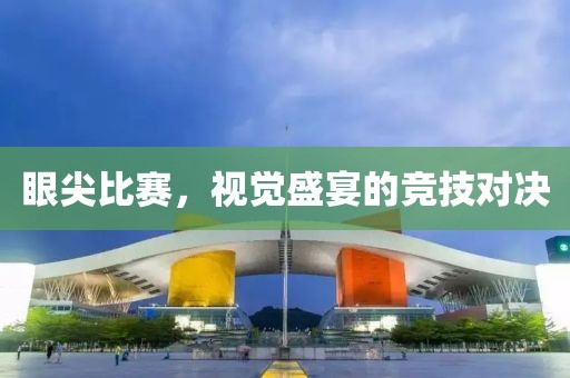 眼尖比賽，視覺盛宴的競技對決