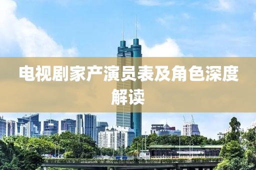 電視劇家產演員表及角色深度解讀